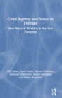 Child Agency and Voice in Therapy : New Ways of Working in the Arts Therapies - Book
