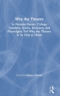 Why the Theatre : In Personal Essays, College Teachers, Actors, Directors, and Playwrights Tell Why the Theatre Is So Vital to Them - Book