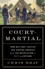 Court-Martial : How Military Justice Has Shaped America from the Revolution to 9/11 and Beyond - Book