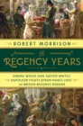 The Regency Years : During Which Jane Austen Writes, Napoleon Fights, Byron Makes Love, and Britain Becomes Modern - eBook