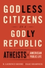 Godless Citizens in a Godly Republic : Atheists in American Public Life - eBook