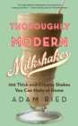 Thoroughly Modern Milkshakes : 100 Thick and Creamy Shakes You Can Make At Home - Book