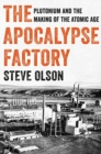 The Apocalypse Factory : Plutonium and the Making of the Atomic Age - Book