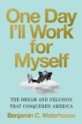 One Day I'll Work for Myself : The Dream and Delusion That Conquered America - Book