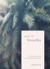 How to Breathe : 25 Breathwork Practices for Connection, Joy, and Resilience - Book