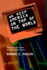 We Keep America on Top of the World : Television Journalism and the Public Sphere - Book