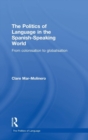 The Politics of Language in the Spanish-Speaking World : From Colonization to Globalization - Book