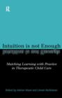 Intuition is not Enough : Matching Learning with Practice in Therapeutic Child Care - Book