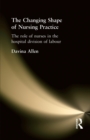 The Changing Shape of Nursing Practice : The Role of Nurses in the Hospital Division of Labour - Book