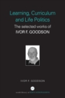 Learning, Curriculum and Life Politics : The Selected Works of Ivor F. Goodson - Book