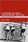 A History of Drug Use in Sport: 1876 - 1976 : Beyond Good and Evil - Book