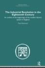 The Industrial Revolution in the Eighteenth Century : An outline of the beginnings of the modern factory system in England - Book