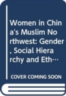 Women in China's Muslim Northwest : Gender, Social Hierarchy and Ethnicity - Book
