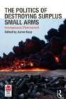 The Politics of Destroying Surplus Small Arms : Inconspicuous Disarmament - Book