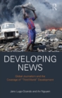 Developing News : Global journalism and the coverage of "Third World" development - Book