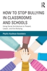 How to Stop Bullying in Classrooms and Schools : Using Social Architecture to Prevent, Lessen, and End Bullying - Book