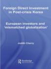 Foreign Direct Investment in Post-Crisis Korea : European Investors and 'Mismatched Globalization' - Book