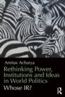 Rethinking Power, Institutions and Ideas in World Politics : Whose IR? - Book