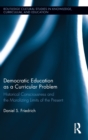 Democratic Education as a Curricular Problem : Historical Consciousness and the Moralizing Limits of the Present - Book