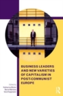 Business Leaders and New Varieties of Capitalism in Post-Communist Europe - Book