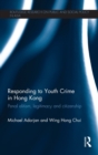 Responding to Youth Crime in Hong Kong : Penal Elitism, Legitimacy and Citizenship - Book