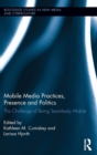Mobile Media Practices, Presence and Politics : The Challenge of Being Seamlessly Mobile - Book