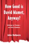 How Good is David Mamet, Anyway? : Writings on Theater--and Why It Matters - Book