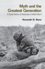 Myth and the Greatest Generation : A Social History of Americans in World War II - Book