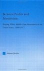 Between Profits and Primitivism : Shaping White Middle-Class Masculinity in the U.S., 1880-1917 - Book