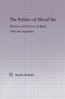 The Politics of Moral Sin : Abortion and Divorce in Spain, Chile and Argentina - Book