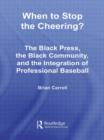 When to Stop the Cheering? : The Black Press, the Black Community, and the Integration of Professional Baseball - Book