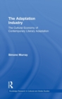 The Adaptation Industry : The Cultural Economy of Contemporary Literary Adaptation - Book