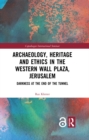 Archaeology, Heritage and Ethics in the Western Wall Plaza, Jerusalem : Darkness at the End of the Tunnel - eBook