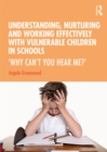 Understanding, Nurturing and Working Effectively with Vulnerable Children in Schools : 'Why Can't You Hear Me?' - eBook