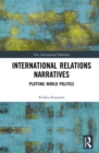 International Relations Narratives : Plotting World Politics - eBook