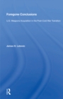 Foregone Conclusions : U.s. Weapons Acquisition In The Post-cold War Transition - eBook
