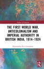 The First World War, Anticolonialism and Imperial Authority in British India, 1914-1924 - eBook