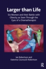 Larger than Life : Six Women and their Battle with Obesity as seen through the Eyes of a Dramatherapist - eBook