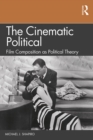 The Cinematic Political : Film Composition as Political Theory - eBook