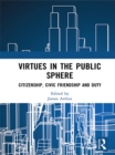 Virtues in the Public Sphere : Citizenship, Civic Friendship and Duty - eBook