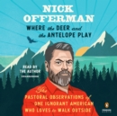 Where the Deer and the Antelope Play : The Pastoral Observations of One Ignorant American Who Loves to Walk Outside - Book