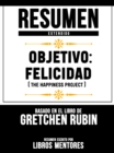 Resumen Extendido: Objetivo: Felicidad (The Happiness Project) - Basado En El Libro De Gretchen Rubin - eBook