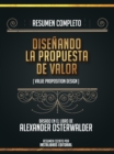 Resumen Completo: Disenando La Propuesta De Valor (Value Proposition Design) - Basado En El Libro De Alexander Osterwalder - eBook