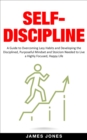 Self-Discipline: A Guide to Overcoming Lazy Habits and Developing the Disciplined, Purposeful Mindset and Stoicism Needed to Live a Highly Focused, Happy Life - eBook