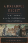 A Dreadful Deceit : The Myth of Race from the Colonial Era to Obama's America - Book