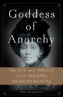 Goddess of Anarchy : The Life and Times of Lucy Parsons, American Radical - Book
