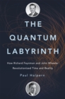 The Quantum Labyrinth : How Richard Feynman and John Wheeler Revolutionized Time and Reality - Book