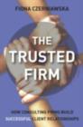 The Trusted Firm : How Consulting Firms Build Successful Client Relationships - eBook