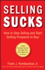 Selling Sucks : How to Stop Selling and Start Getting Prospects to Buy! - Book