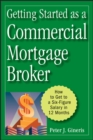 Getting Started as a Commercial Mortgage Broker : How to Get to a Six-Figure Salary in 12 Months - Book